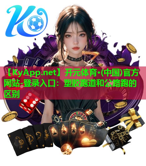 <strong>开元体育·(中国)官方网站-登录入口：塑胶跑道和公路跑的区别</strong>