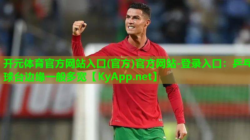 <strong>开元体育官方网站入口(官方)官方网站-登录入口：乒乓球台边缘一般多宽</strong>