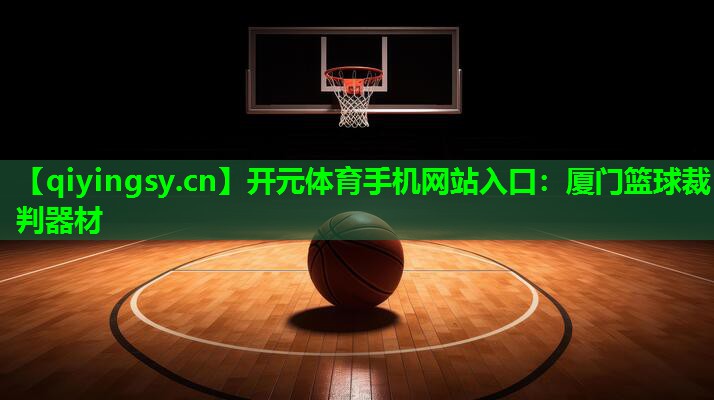<strong>开元体育手机网站入口：厦门篮球裁判器材</strong>