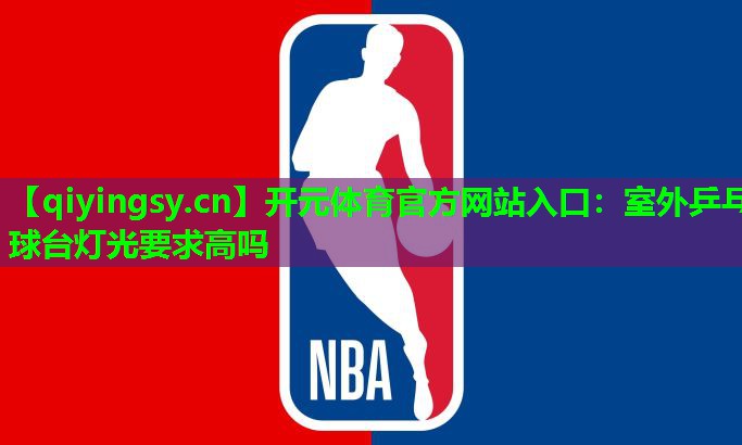 开元体育官方网站入口：室外乒乓球台灯光要求高吗
