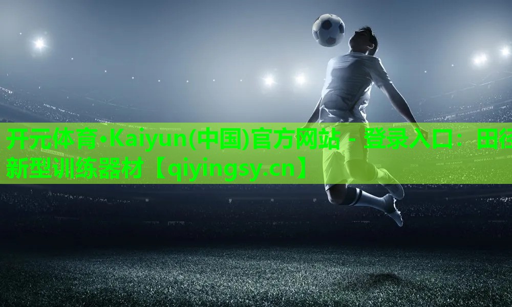开元体育·Kaiyun(中国)官方网站 - 登录入口：田径新型训练器材