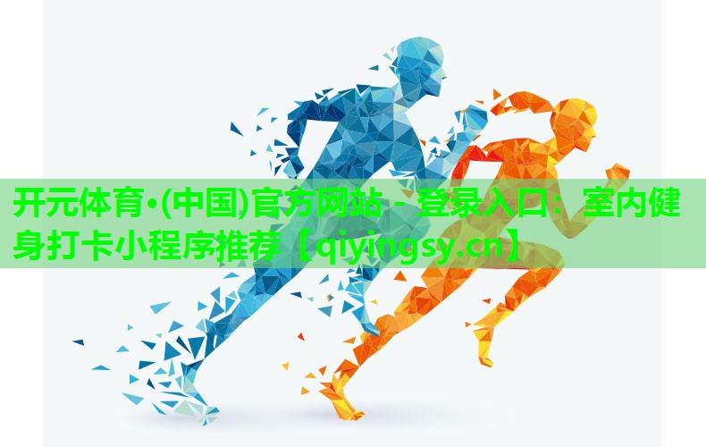 开元体育·(中国)官方网站 - 登录入口：室内健身打卡小程序推荐