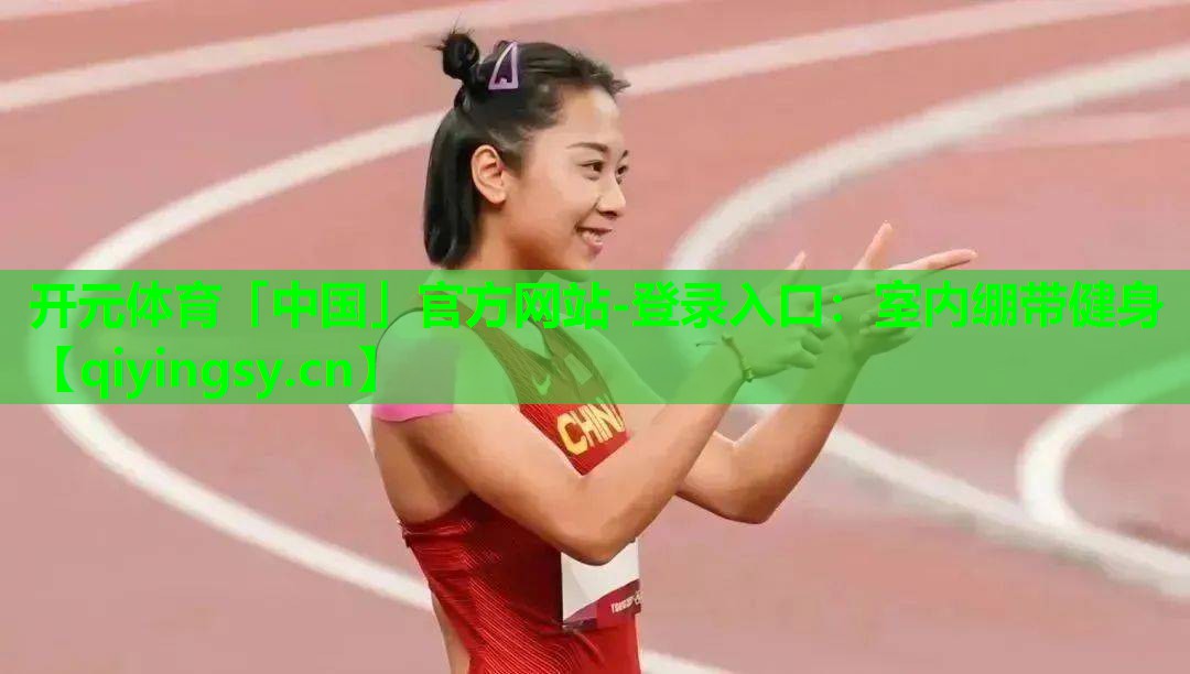<strong>开元体育「中国」官方网站-登录入口：室内绷带健身</strong>