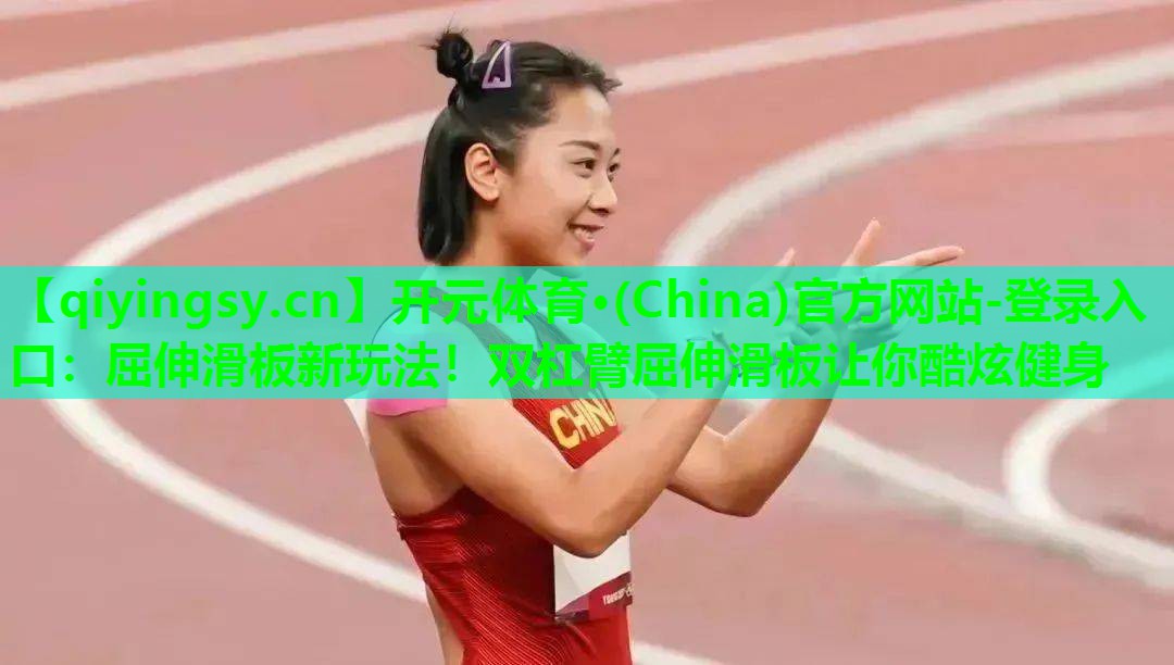 开元体育·(China)官方网站-登录入口：屈伸滑板新玩法！双杠臂屈伸滑板让你酷炫健身