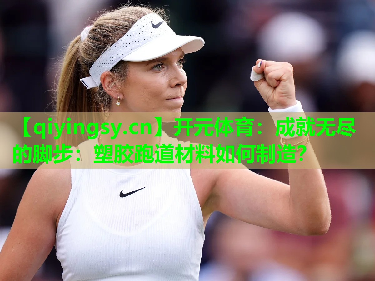 开元体育：成就无尽的脚步：塑胶跑道材料如何制造？