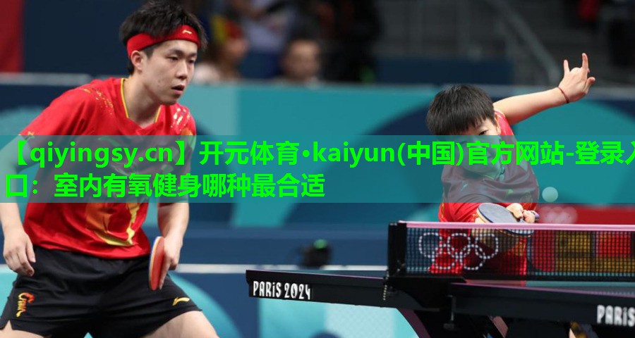 开元体育·kaiyun(中国)官方网站-登录入口：室内有氧健身哪种最合适