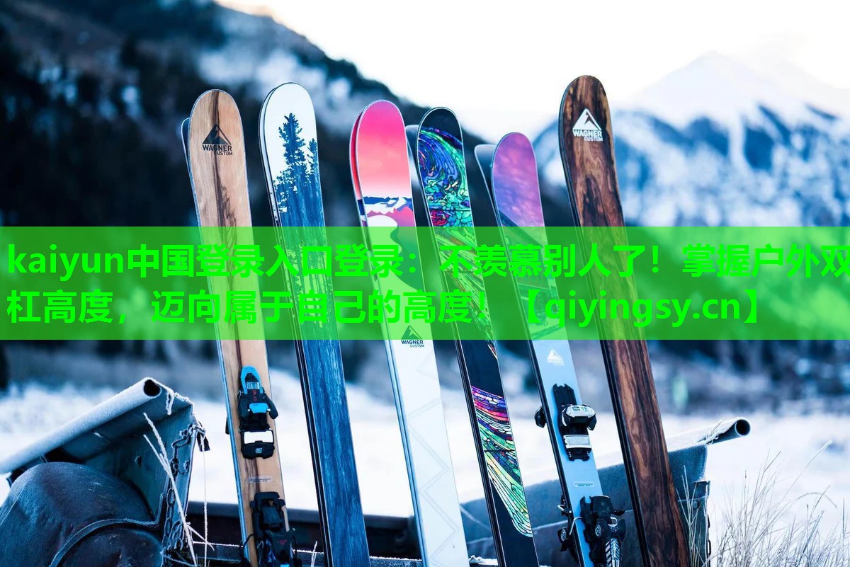 kaiyun中国登录入口登录：不羡慕别人了！掌握户外双杠高度，迈向属于自己的高度！