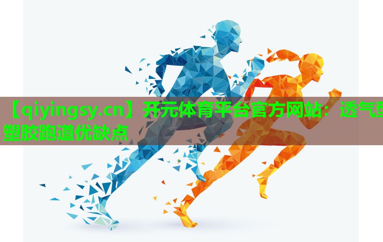 <strong>开元体育平台官方网站：透气型塑胶跑道优缺点</strong>