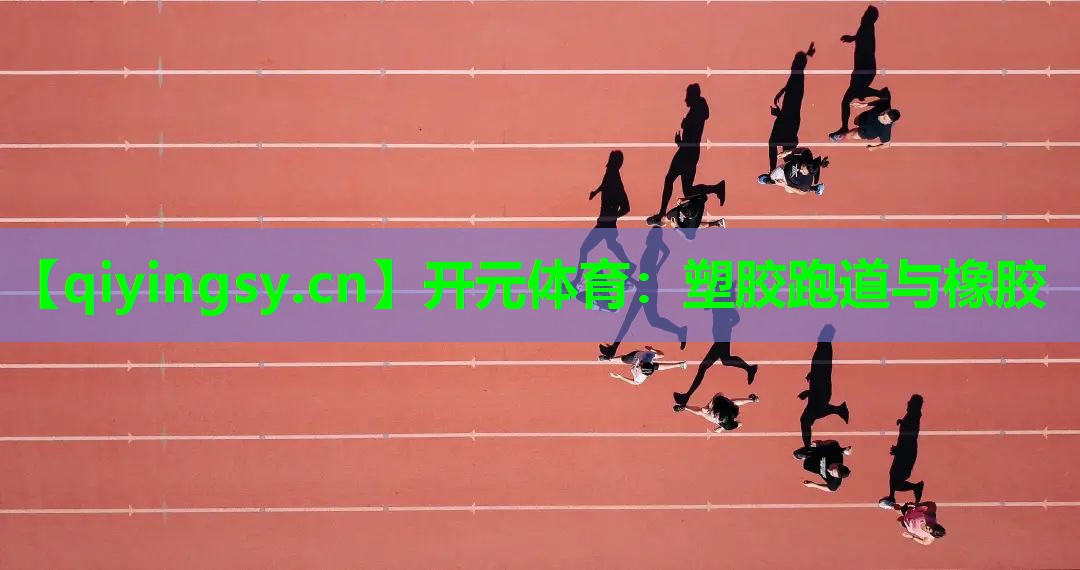 开元体育：塑胶跑道与橡胶