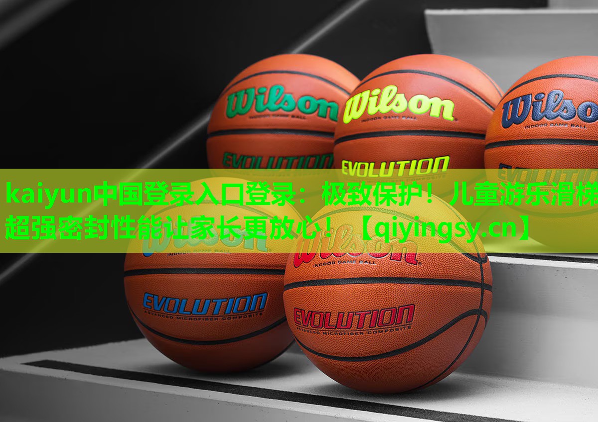 kaiyun中国登录入口登录：极致保护！儿童游乐滑梯超强密封性能让家长更放心！