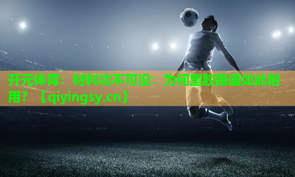 开元体育：材料功不可没：为何塑胶跑道如此耐用？