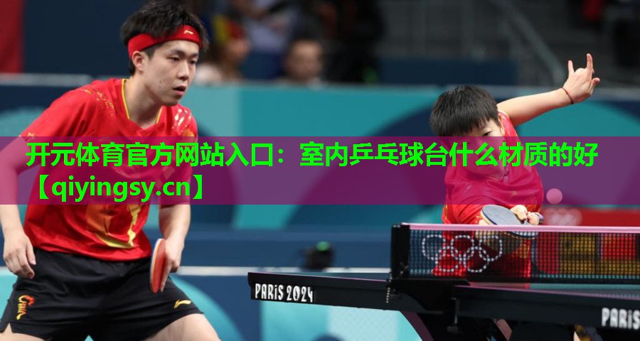 开元体育官方网站入口：室内乒乓球台什么材质的好