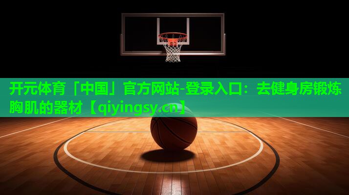 去健身房锻炼胸肌的器材