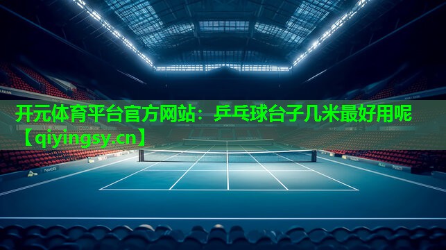 乒乓球台子几米最好用呢