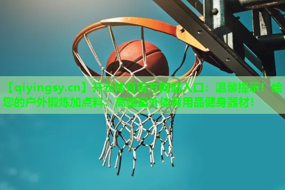 温馨提示！给您的户外锻炼加点料：高端室外体育用品健身器材！