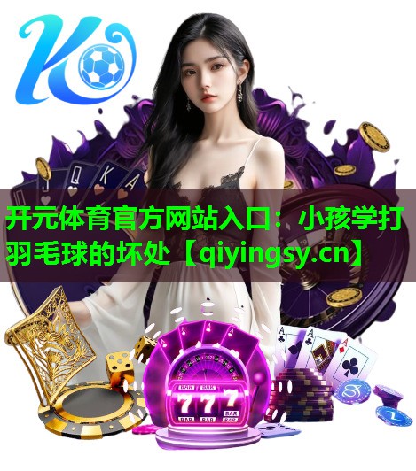 小孩学打羽毛球的坏处
