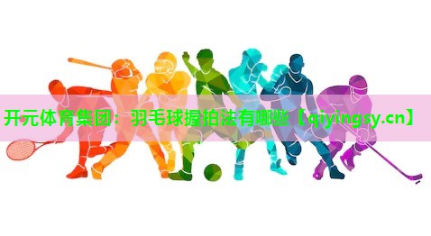 羽毛球握拍法有哪些