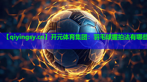 羽毛球握拍法有哪些