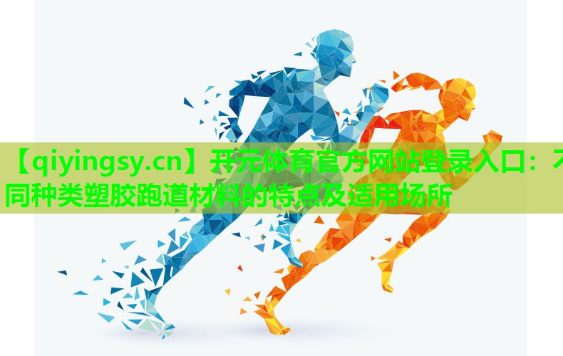不同种类塑胶跑道材料的特点及适用场所 不同种类塑胶跑道材料的特点及适用场所