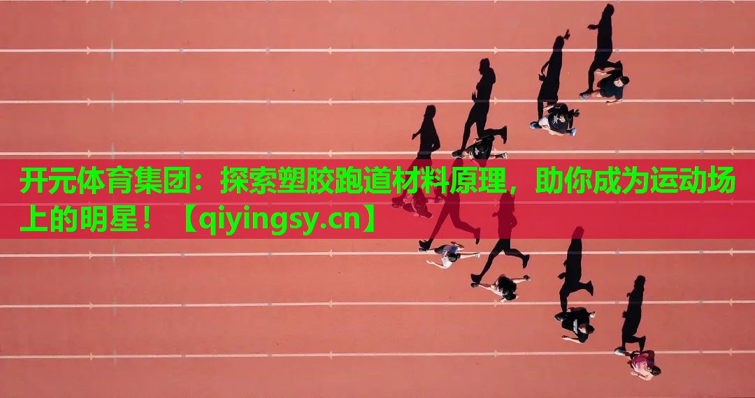 探索塑胶跑道材料原理，助你成为运动场上的明星！